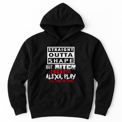 Straight Outta Shape But Bitch Idgaf Ill Take Yo Man Hoodie