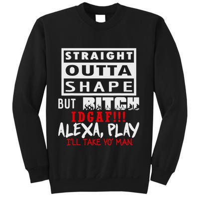 Straight Outta Shape But Bitch Idgaf Ill Take Yo Man Sweatshirt