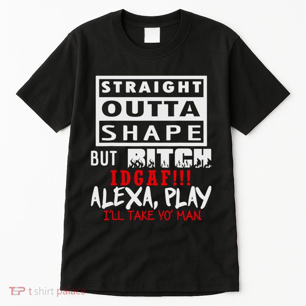 Straight Outta Shape But Bitch Idgaf Ill Take Yo Man Tall T-Shirt