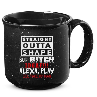 Straight Outta Shape But Bitch Idgaf Ill Take Yo Man 15oz Campfire Ceramic Mug