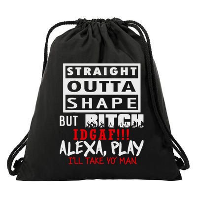 Straight Outta Shape But Bitch Idgaf Ill Take Yo Man Drawstring Bag