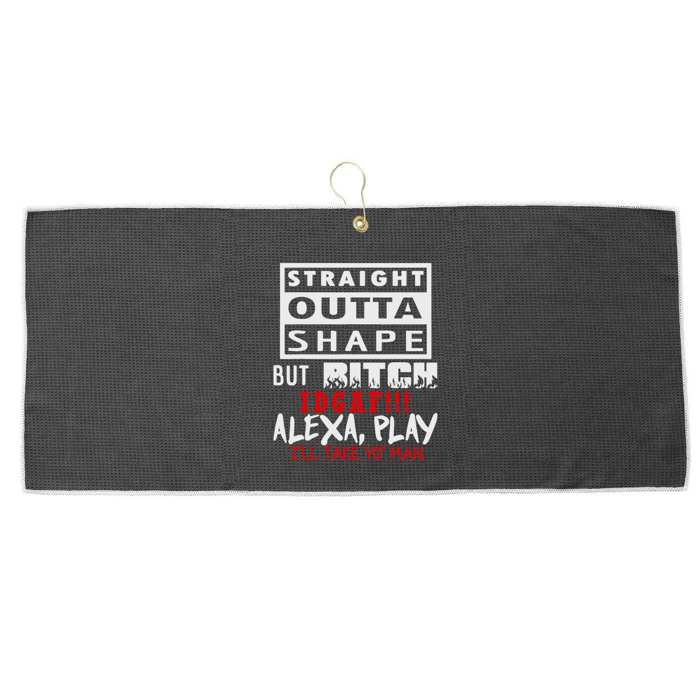 Straight Outta Shape But Bitch Idgaf Ill Take Yo Man Large Microfiber Waffle Golf Towel