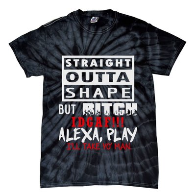Straight Outta Shape But Bitch Idgaf Ill Take Yo Man Tie-Dye T-Shirt