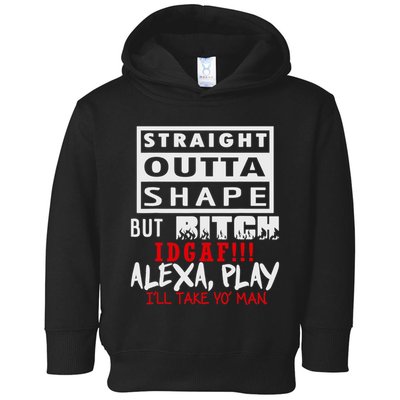 Straight Outta Shape But Bitch Idgaf Ill Take Yo Man Toddler Hoodie