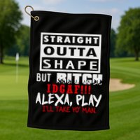 Straight Outta Shape But Bitch Idgaf Ill Take Yo Man Golf Towel