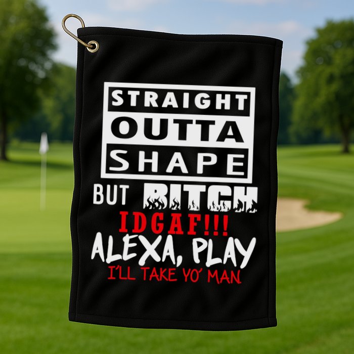 Straight Outta Shape But Bitch Idgaf Ill Take Yo Man Golf Towel