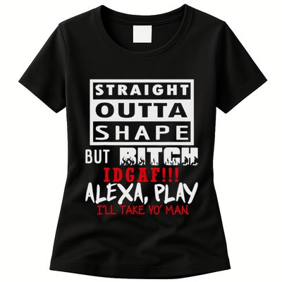 Straight Outta Shape But Bitch Idgaf Ill Take Yo Man Womens T-Shirt