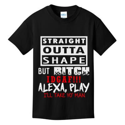 Straight Outta Shape But Bitch Idgaf Ill Take Yo Man Kids T-Shirt