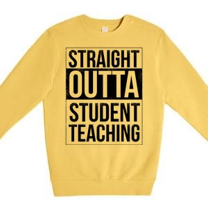 Straight Outta Student Teaching Funny Gift Premium Crewneck Sweatshirt