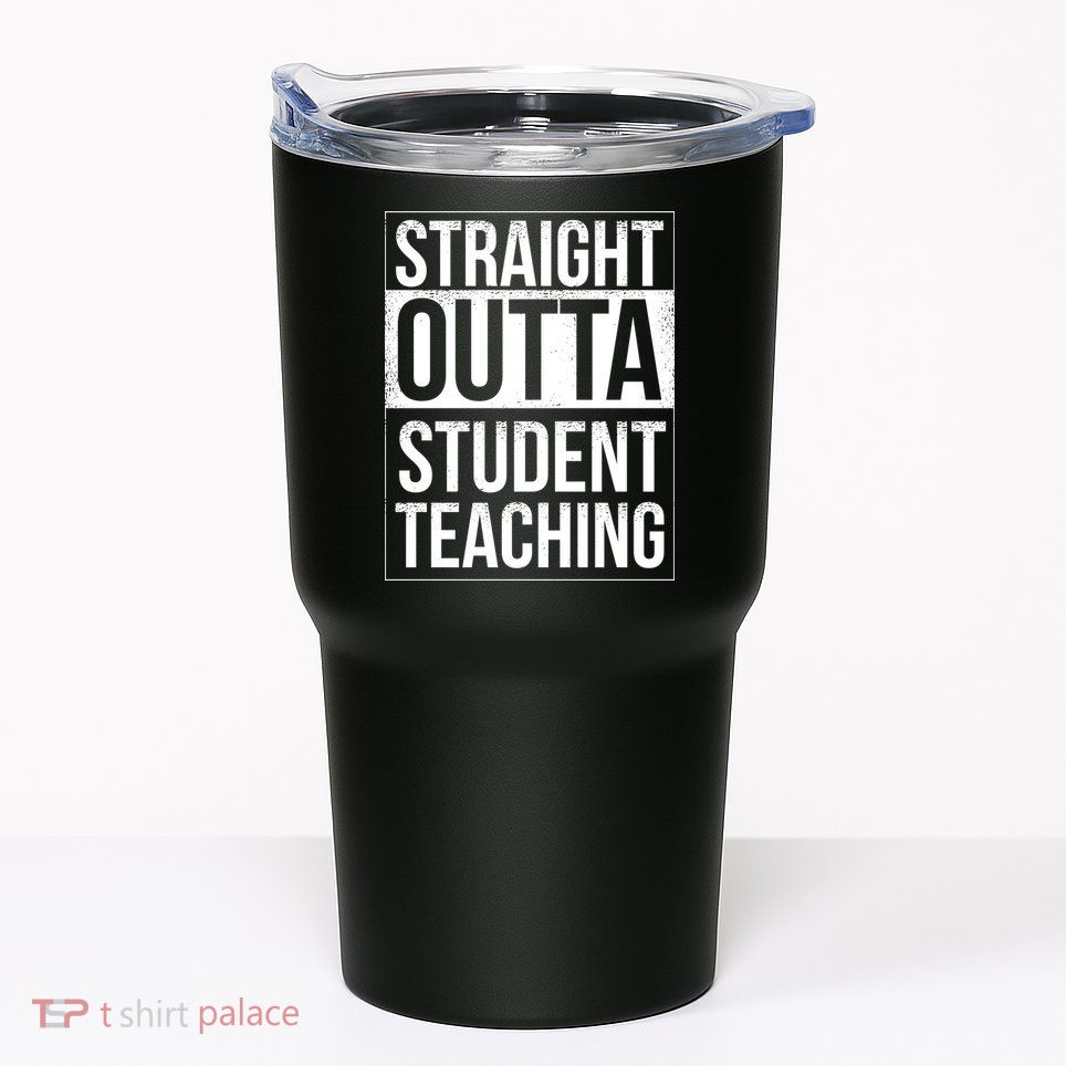 Straight Outta Student Teaching Funny Gift Tumbler