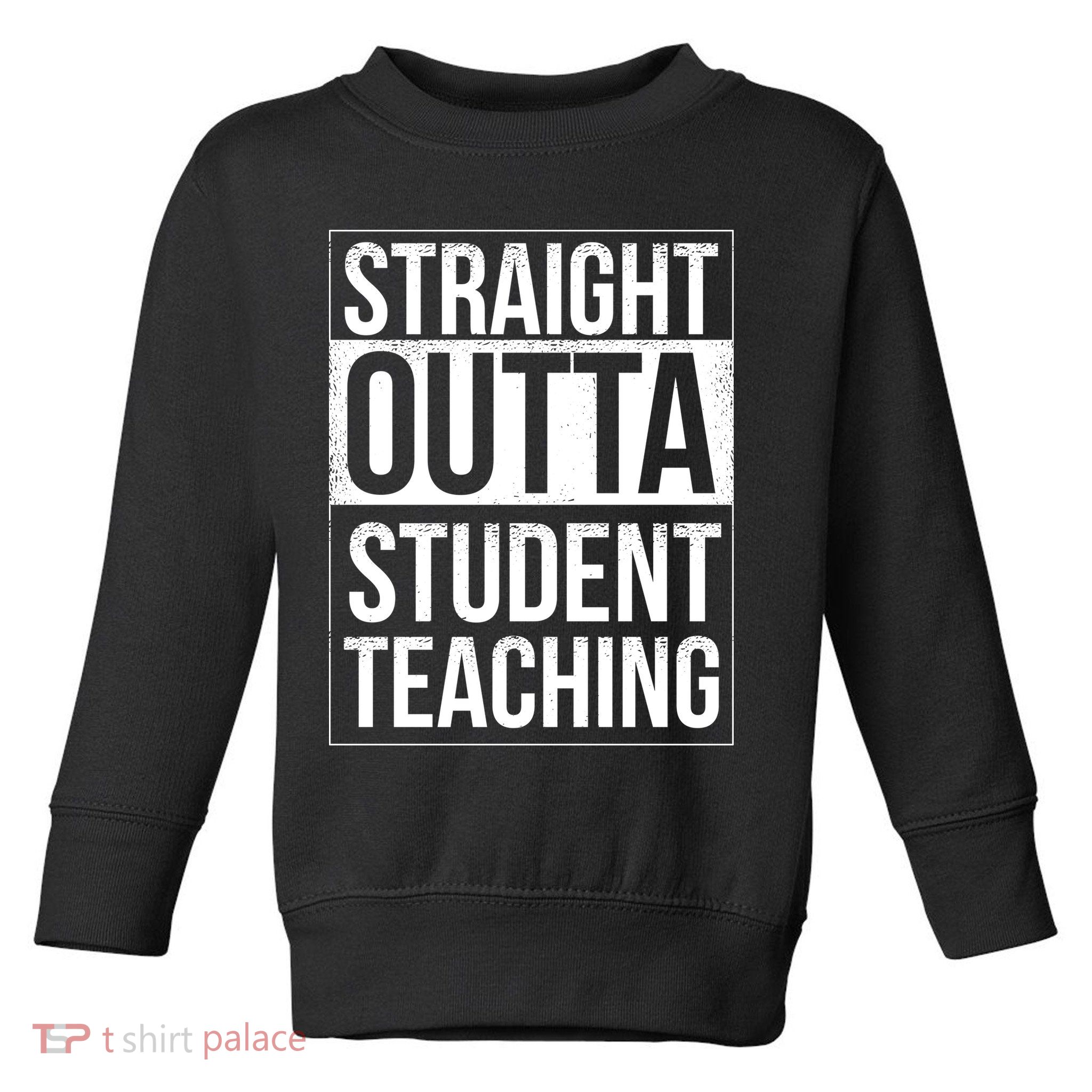 Straight Outta Student Teaching Funny Gift Toddler Sweatshirt