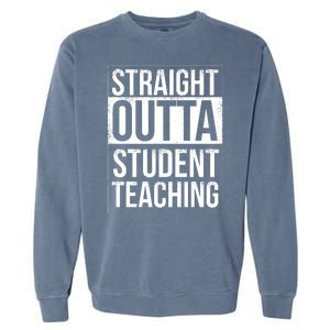 Straight Outta Student Teaching Funny Gift Garment-Dyed Sweatshirt