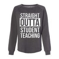 Straight Outta Student Teaching Funny Gift Womens California Wash Sweatshirt