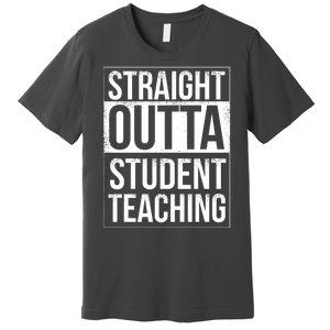 Straight Outta Student Teaching Funny Gift Premium T-Shirt