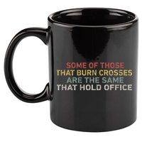 Some Of Those That Burn Crosses R The Same That Hold Office 11oz C Handle Ceramic Mug