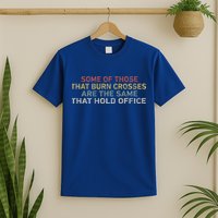 Some Of Those That Burn Crosses R The Same That Hold Office T-Shirt