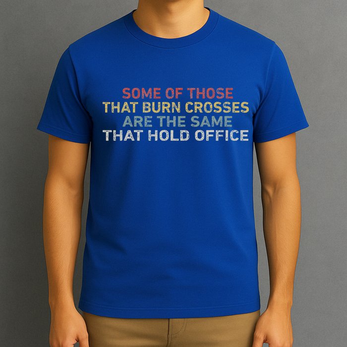 Some Of Those That Burn Crosses R The Same That Hold Office T-Shirt