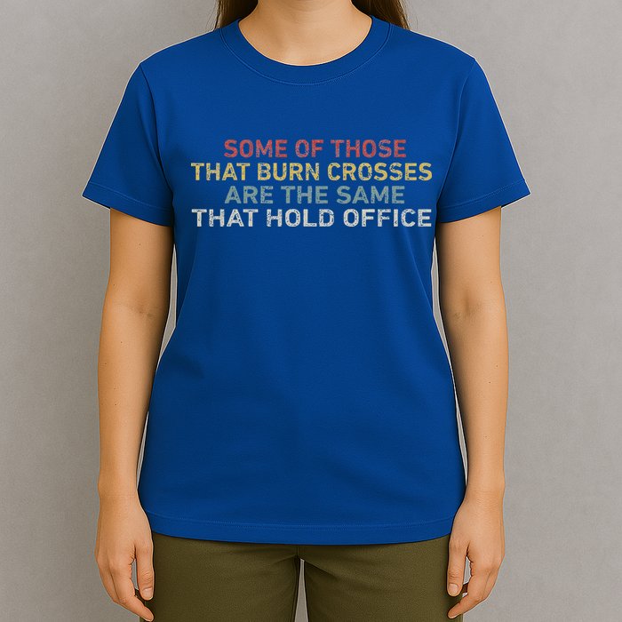 Some Of Those That Burn Crosses R The Same That Hold Office T-Shirt