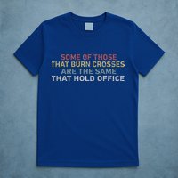 Some Of Those That Burn Crosses R The Same That Hold Office T-Shirt
