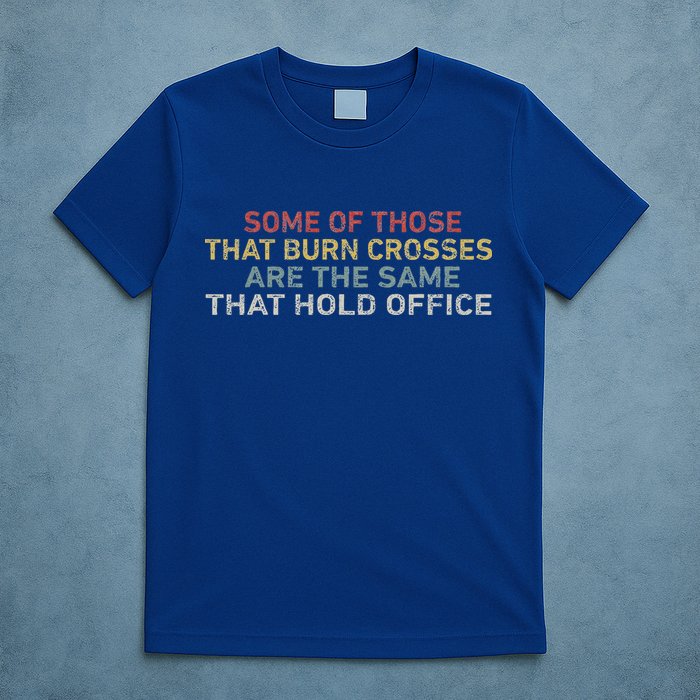 Some Of Those That Burn Crosses R The Same That Hold Office T-Shirt