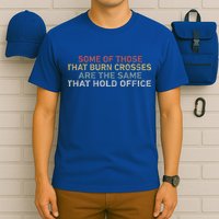 Some Of Those That Burn Crosses R The Same That Hold Office T-Shirt