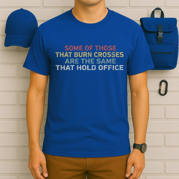 Some Of Those That Burn Crosses R The Same That Hold Office T-Shirt