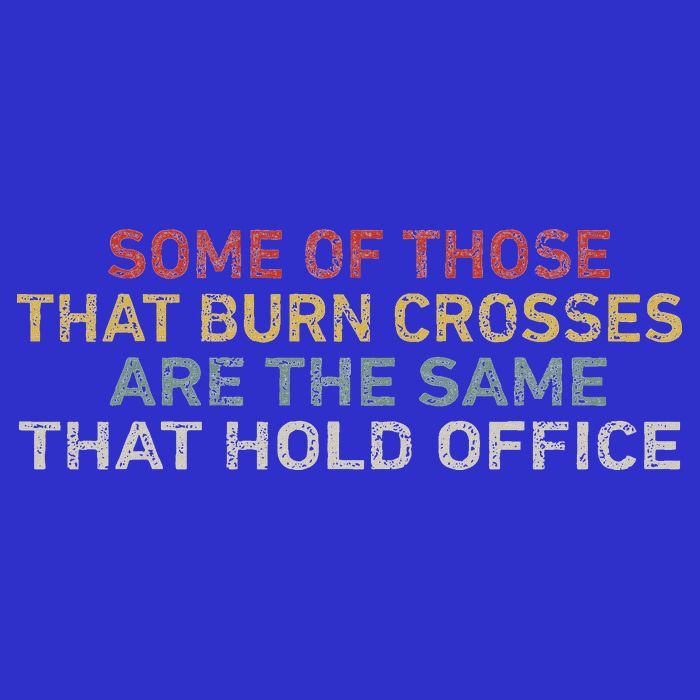 Some Of Those That Burn Crosses R The Same That Hold Office T-Shirt