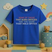 Some Of Those That Burn Crosses R The Same That Hold Office Toddler T-Shirt