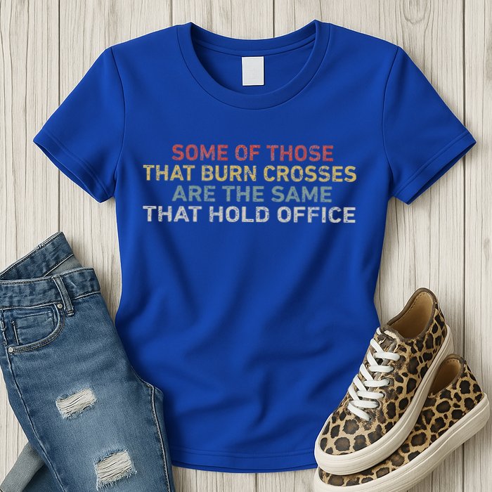 Some Of Those That Burn Crosses R The Same That Hold Office Womens T-Shirt