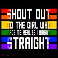 Shout Out To The Girl Who Made Me Realize I Wasn't Straight T-Shirt