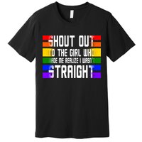 Shout Out To The Girl Who Made Me Realize I Wasn't Straight Premium T-Shirt