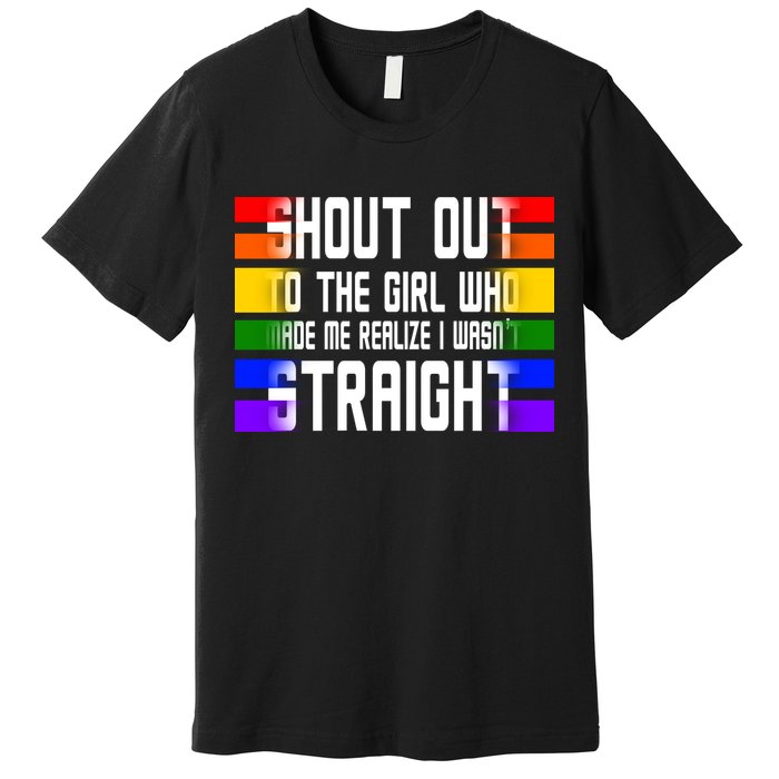 Shout Out To The Girl Who Made Me Realize I Wasn't Straight Premium T-Shirt
