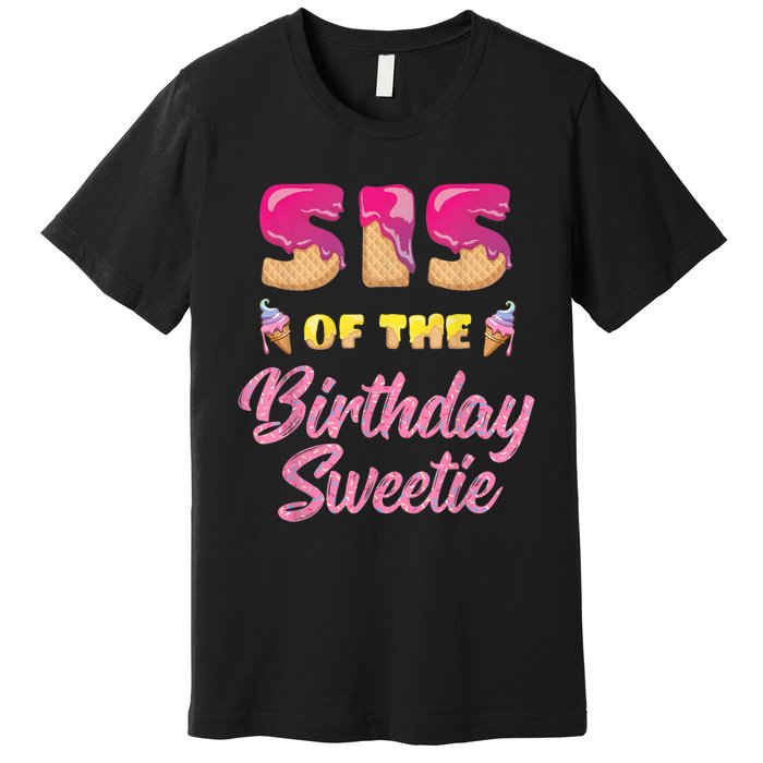 Sis Of The Birthday Sweetie Ice Cream Birthday Premium T-Shirt