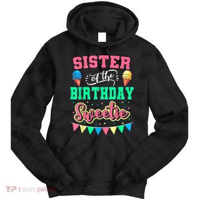 Sister Of The Birthday Sweetie Ice Cream Bday Party Sis Tie Dye Hoodie