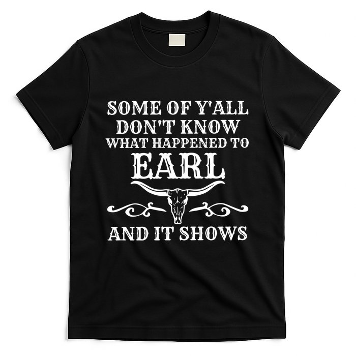 Some Of YAll DonT Know What Happened To Earl And It Shows T-Shirt