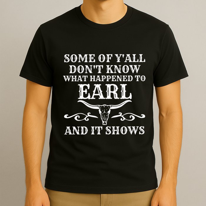 Some Of YAll DonT Know What Happened To Earl And It Shows T-Shirt