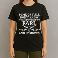 Some Of YAll DonT Know What Happened To Earl And It Shows T-Shirt
