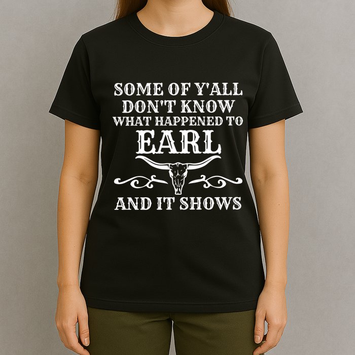 Some Of YAll DonT Know What Happened To Earl And It Shows T-Shirt