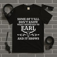 Some Of YAll DonT Know What Happened To Earl And It Shows T-Shirt