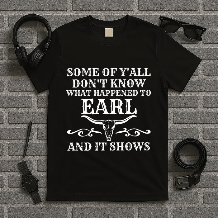 Some Of YAll DonT Know What Happened To Earl And It Shows T-Shirt