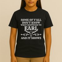 Some Of YAll DonT Know What Happened To Earl And It Shows T-Shirt