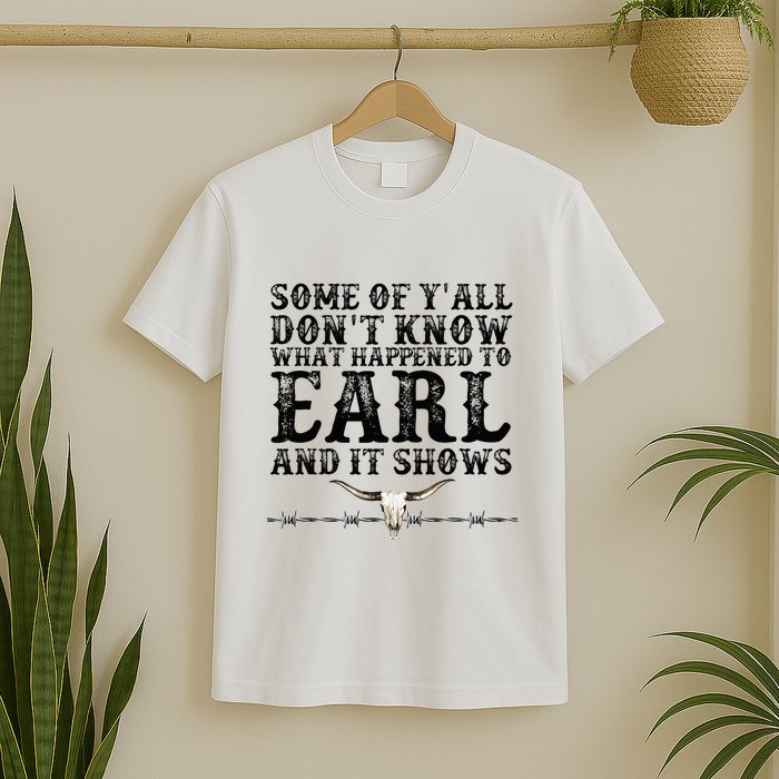Some Of You Don’T Know What Happened To Earl And It Shows T-Shirt