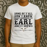 Some Of You Don’T Know What Happened To Earl And It Shows T-Shirt