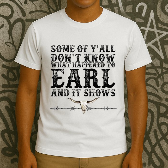 Some Of You Don’T Know What Happened To Earl And It Shows T-Shirt