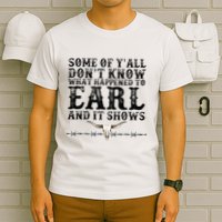 Some Of You Don’T Know What Happened To Earl And It Shows T-Shirt