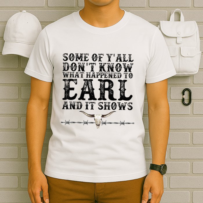 Some Of You Don’T Know What Happened To Earl And It Shows T-Shirt