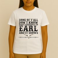 Some Of You Don’T Know What Happened To Earl And It Shows T-Shirt