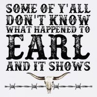 Some Of You Don’T Know What Happened To Earl And It Shows T-Shirt