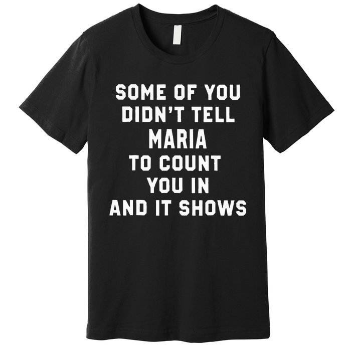 Some Of You DidnT Tell Maria To Count You In And It Shows Premium T-Shirt