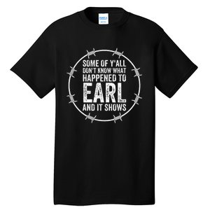 Some Of Yall Dont Know What Happened To Earl And It Shows Tall T-Shirt